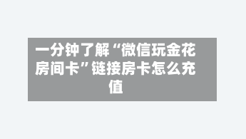 一分钟了解“微信玩金花房间卡”链接房卡怎么充值