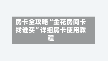 房卡全攻略“金花房间卡找谁买”详细房卡使用教程-第2张图片