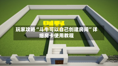 玩家攻略“斗牛可以自己创建房间	”详细房卡使用教程-第3张图片