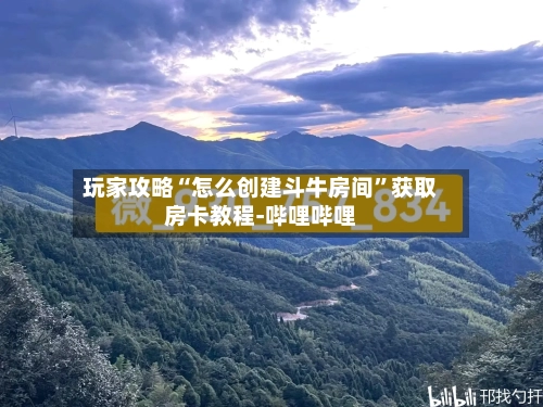 玩家攻略“怎么创建斗牛房间”获取房卡教程-哔哩哔哩-第2张图片