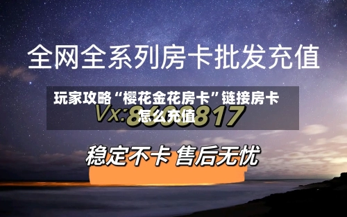玩家攻略“樱花金花房卡”链接房卡怎么充值