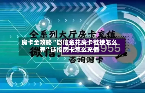 房卡全攻略“微信金花房卡链接怎么弄”链接房卡怎么充值-第2张图片