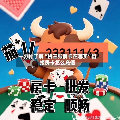 一分钟了解“拼三张房卡在哪买”链接房卡怎么充值-第2张图片