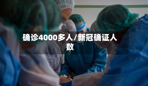 确诊4000多人/新冠确证人数