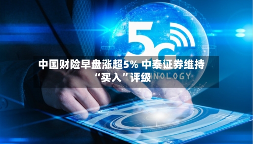 中国财险早盘涨超5% 中泰证券维持“买入”评级-第2张图片