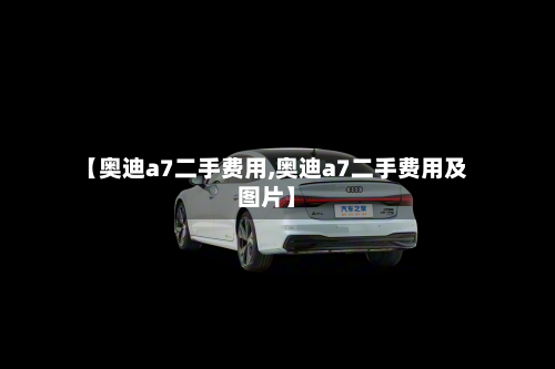 【奥迪a7二手费用,奥迪a7二手费用及图片】-第2张图片