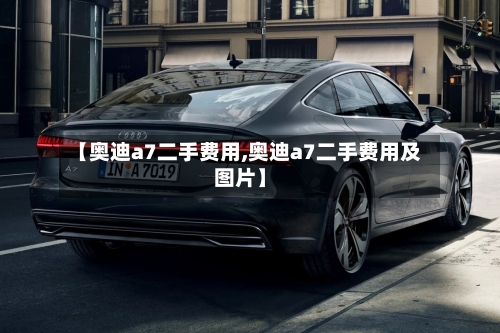 【奥迪a7二手费用,奥迪a7二手费用及图片】-第3张图片