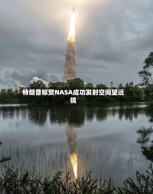 特朗普称赞NASA成功发射空间望远镜-第2张图片