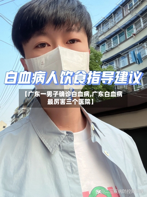 【广东一男子确诊白血病,广东白血病最厉害三个医院】-第3张图片