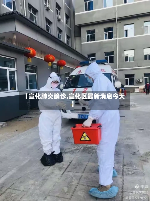 【宣化肺炎确诊,宣化区最新消息今天】-第3张图片