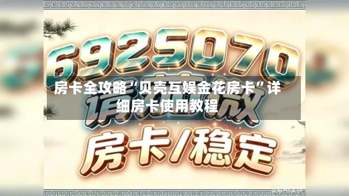 房卡全攻略“贝壳互娱金花房卡”详细房卡使用教程-第3张图片