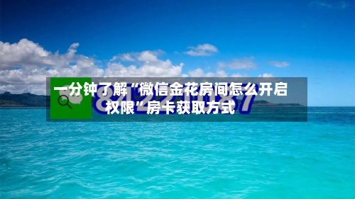 一分钟了解“微信金花房间怎么开启权限	”房卡获取方式-第3张图片