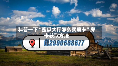科普一下“蜜瓜大厅怎么买房卡”房卡获取方法-第2张图片