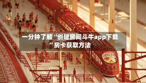 一分钟了解“创建房间斗牛app下载”房卡获取方法-第3张图片