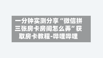一分钟实测分享“微信拼三张房卡房间怎么弄”获取房卡教程-哔哩哔哩-第2张图片