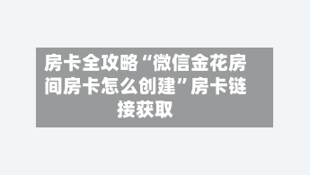 房卡全攻略“微信金花房间房卡怎么创建”房卡链接获取-第3张图片