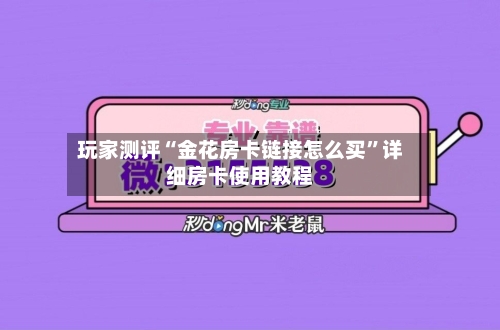 玩家测评“金花房卡链接怎么买	”详细房卡使用教程-第3张图片
