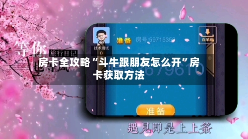 房卡全攻略“斗牛跟朋友怎么开	”房卡获取方法-第2张图片