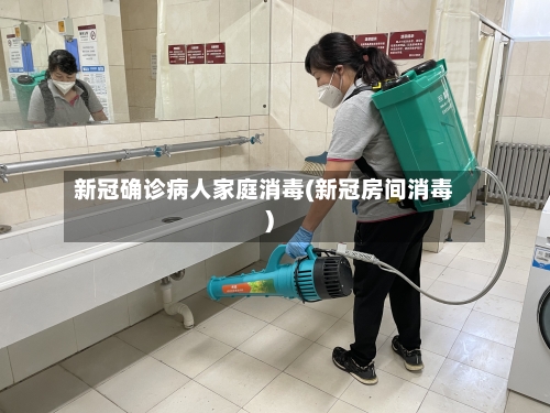 新冠确诊病人家庭消毒(新冠房间消毒)