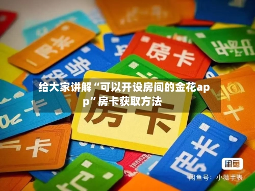 给大家讲解“可以开设房间的金花app	”房卡获取方法-第2张图片