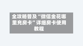 全攻略普及“微信金花哪里充房卡	”详细房卡使用教程-第2张图片