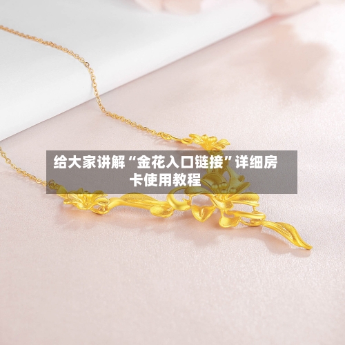 给大家讲解“金花入口链接”详细房卡使用教程-第2张图片