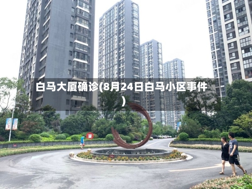 白马大厦确诊(8月24日白马小区事件)-第2张图片