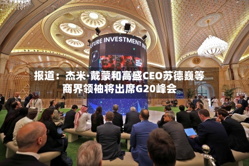 报道：杰米·戴蒙和高盛CEO苏德巍等商界领袖将出席G20峰会-第2张图片