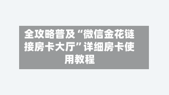 全攻略普及“微信金花链接房卡大厅”详细房卡使用教程-第2张图片