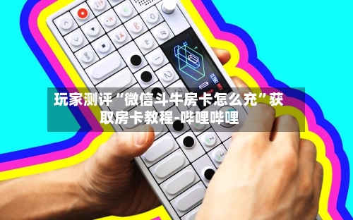 玩家测评“微信斗牛房卡怎么充”获取房卡教程-哔哩哔哩-第2张图片