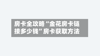 房卡全攻略“金花房卡链接多少钱”房卡获取方法-第2张图片