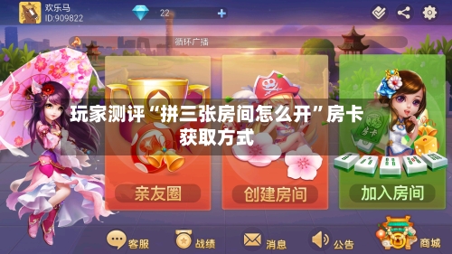 玩家测评“拼三张房间怎么开”房卡获取方式-第2张图片
