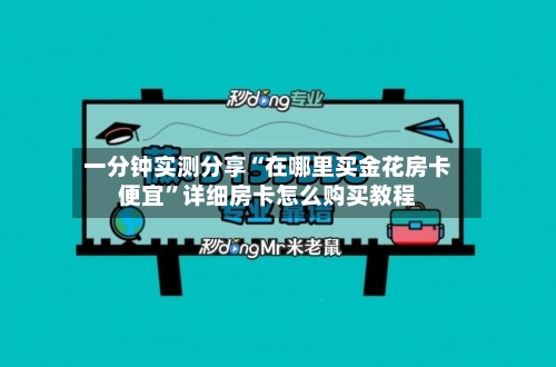 一分钟实测分享“在哪里买金花房卡便宜”详细房卡怎么购买教程