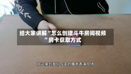 给大家讲解“怎么创建斗牛房间视频”房卡获取方式-第3张图片