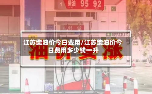 江苏柴油价今日费用/江苏柴油价今日费用多少钱一升-第2张图片