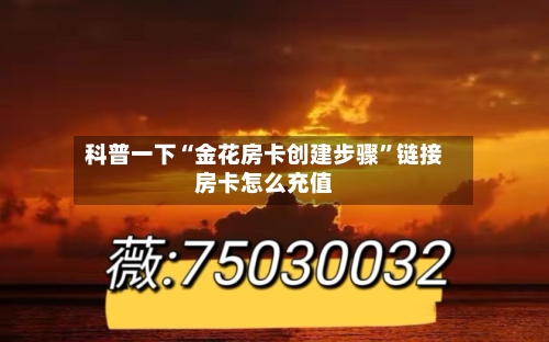 科普一下“金花房卡创建步骤	”链接房卡怎么充值-第3张图片