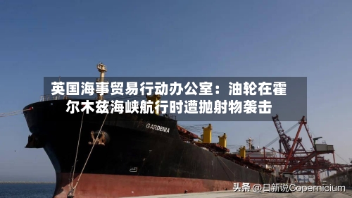 英国海事贸易行动办公室：油轮在霍尔木兹海峡航行时遭抛射物袭击