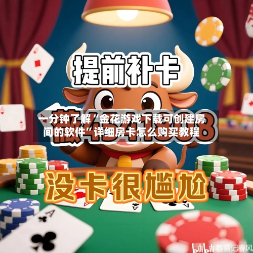 一分钟了解“金花游戏下载可创建房间的软件”详细房卡怎么购买教程-第3张图片