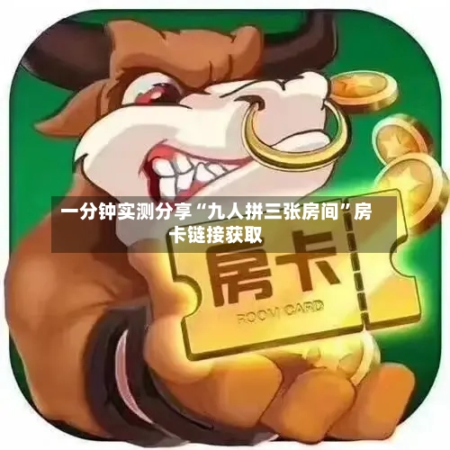一分钟实测分享“九人拼三张房间	”房卡链接获取-第2张图片
