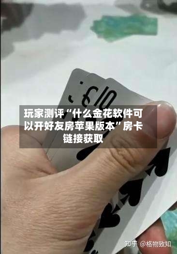 玩家测评“什么金花软件可以开好友房苹果版本	”房卡链接获取-第2张图片