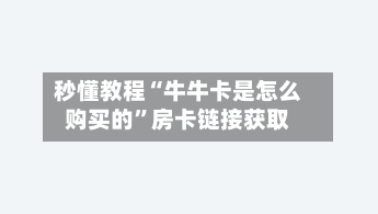 秒懂教程“牛牛卡是怎么购买的”房卡链接获取-第2张图片