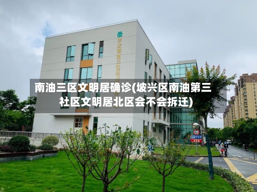 南油三区文明居确诊(坡兴区南油第三社区文明居北区会不会拆迁)-第3张图片