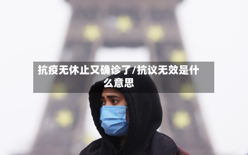 抗疫无休止又确诊了/抗议无效是什么意思-第2张图片