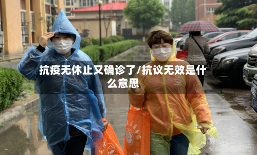 抗疫无休止又确诊了/抗议无效是什么意思