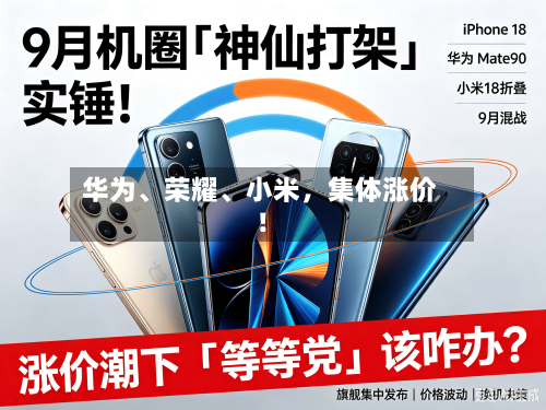 华为、荣耀、小米，集体涨价！