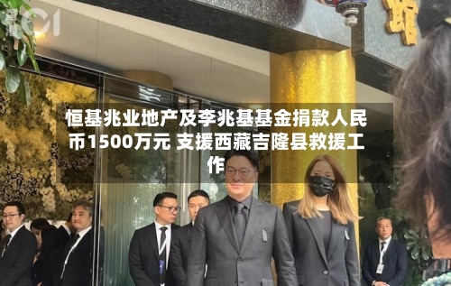 恒基兆业地产及李兆基基金捐款人民币1500万元 支援西藏吉隆县救援工作