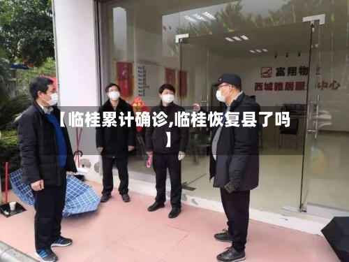 【临桂累计确诊,临桂恢复县了吗】-第3张图片