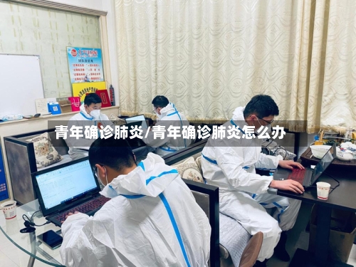 青年确诊肺炎/青年确诊肺炎怎么办