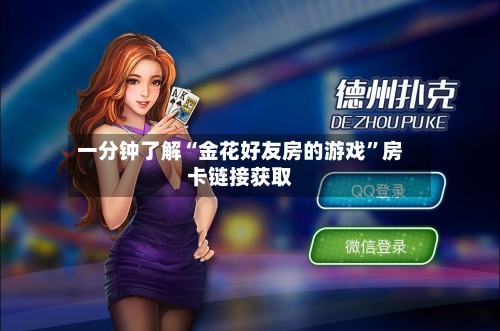 一分钟了解“金花好友房的游戏”房卡链接获取