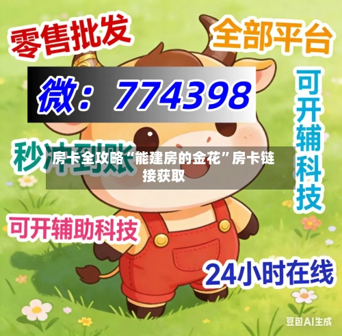 房卡全攻略“能建房的金花”房卡链接获取-第2张图片